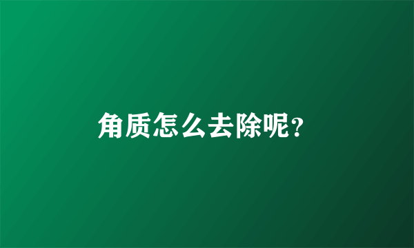 角质怎么去除呢？