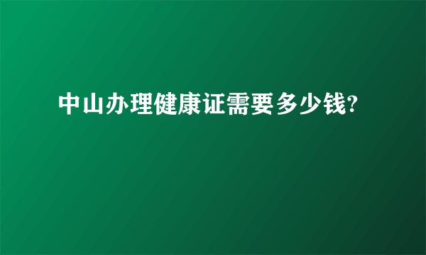 中山办理健康证需要多少钱?