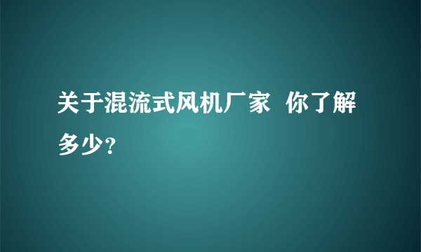 关于混流式风机厂家  你了解多少？