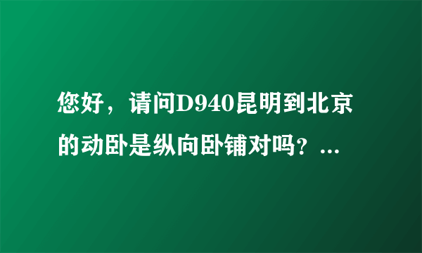 您好，请问D940昆明到北京的动卧是纵向卧铺对吗？现在买票只显示动卧