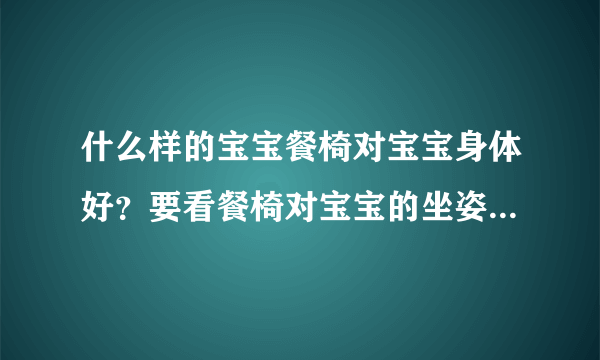 什么样的宝宝餐椅对宝宝身体好？要看餐椅对宝宝的坐姿有何影响