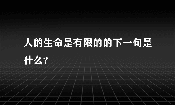 人的生命是有限的的下一句是什么?