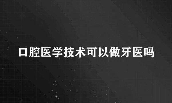 口腔医学技术可以做牙医吗