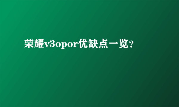 荣耀v3opor优缺点一览？