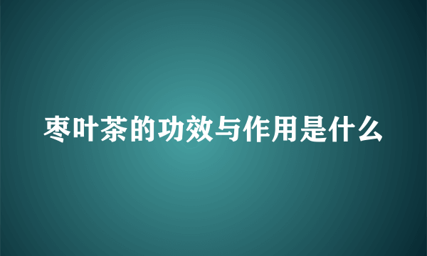 枣叶茶的功效与作用是什么