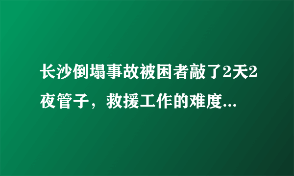 长沙倒塌事故被困者敲了2天2夜管子，救援工作的难度有多大？