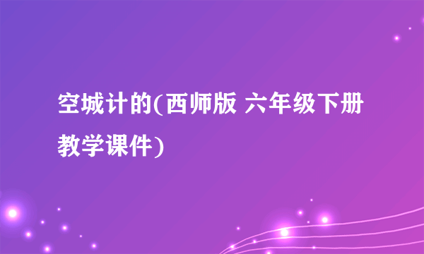 空城计的(西师版 六年级下册教学课件)