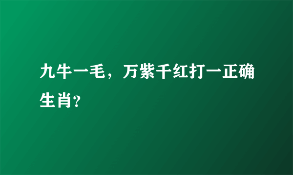 九牛一毛，万紫千红打一正确生肖？