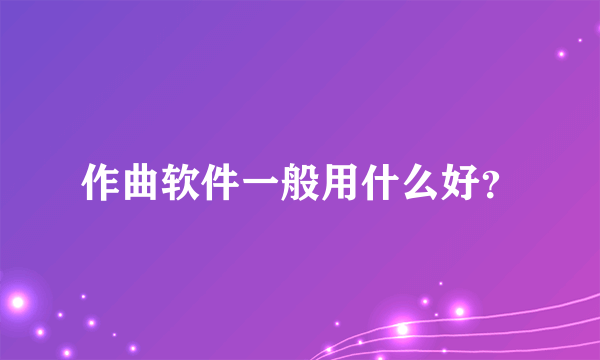 作曲软件一般用什么好？