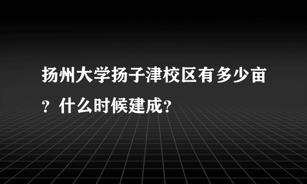 扬州大学扬子津校区有多少亩？什么时候建成？