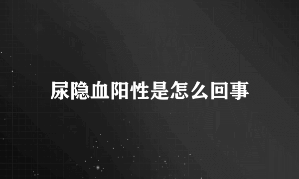 尿隐血阳性是怎么回事