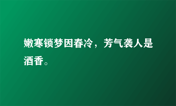 嫩寒锁梦因春冷，芳气袭人是酒香。