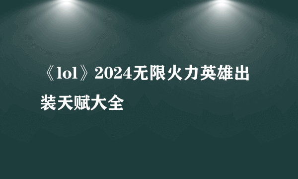 《lol》2024无限火力英雄出装天赋大全