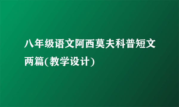 八年级语文阿西莫夫科普短文两篇(教学设计)