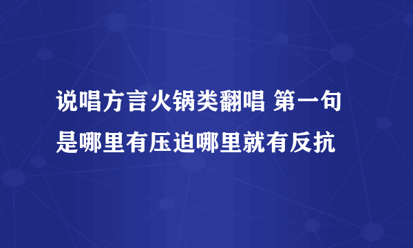 说唱方言火锅类翻唱 第一句是哪里有压迫哪里就有反抗