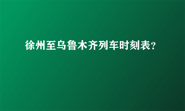 徐州至乌鲁木齐列车时刻表？