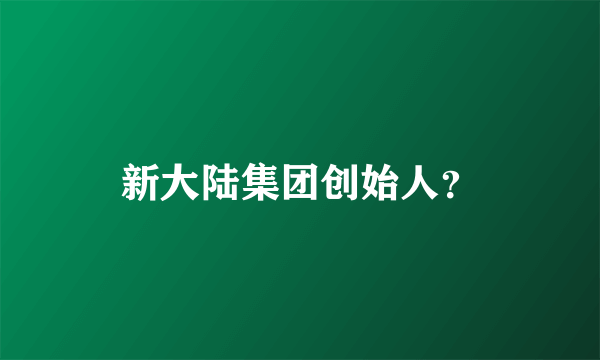 新大陆集团创始人？