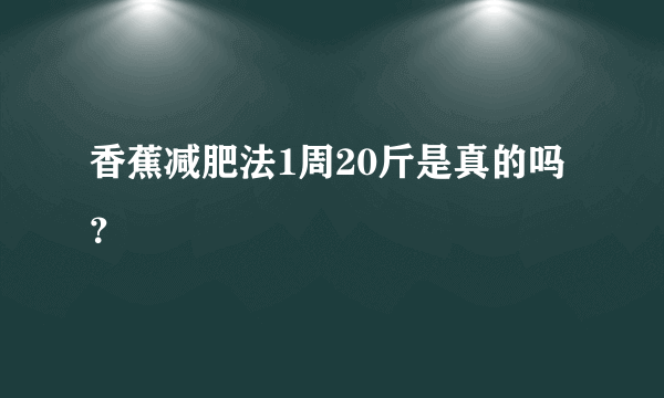 香蕉减肥法1周20斤是真的吗？