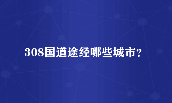 308国道途经哪些城市？