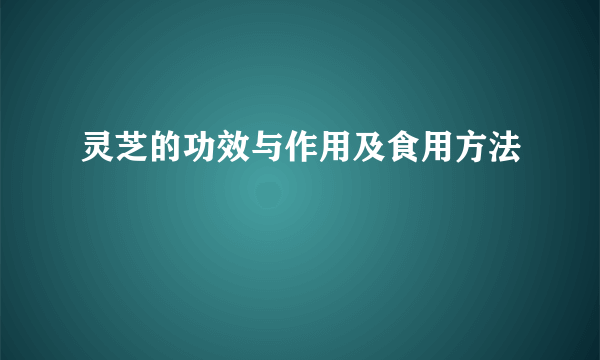 灵芝的功效与作用及食用方法