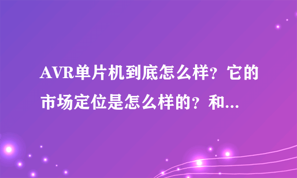 AVR单片机到底怎么样？它的市场定位是怎么样的？和什么单片机属于同一档次的。