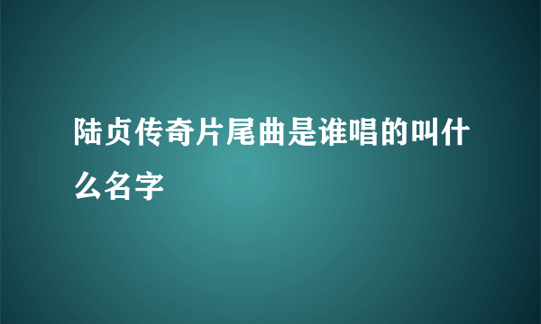 陆贞传奇片尾曲是谁唱的叫什么名字