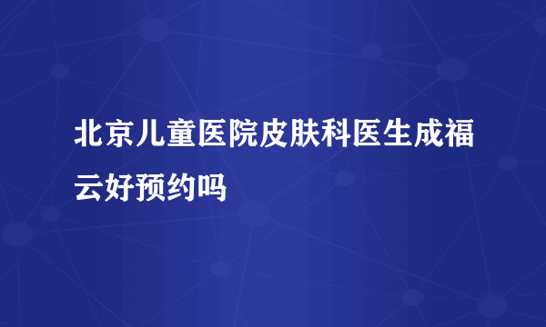 北京儿童医院皮肤科医生成福云好预约吗