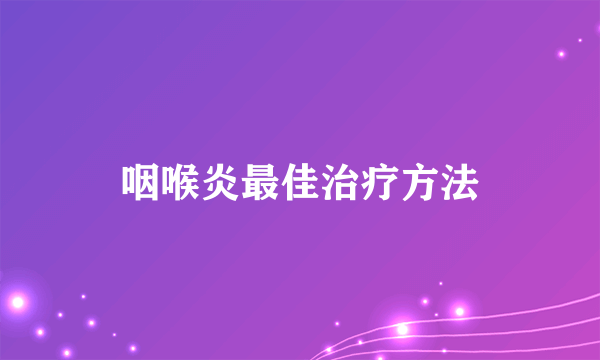 咽喉炎最佳治疗方法