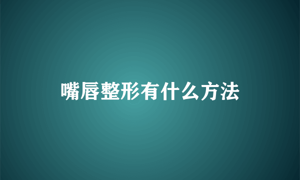 嘴唇整形有什么方法