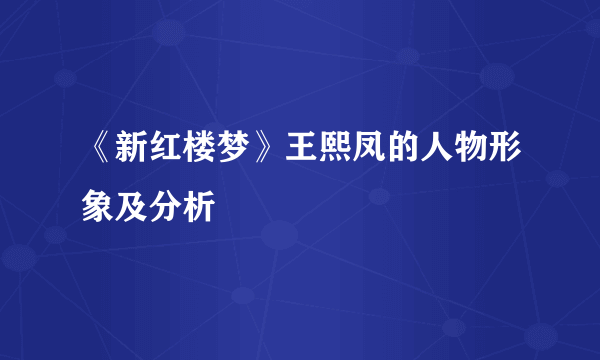 《新红楼梦》王熙凤的人物形象及分析