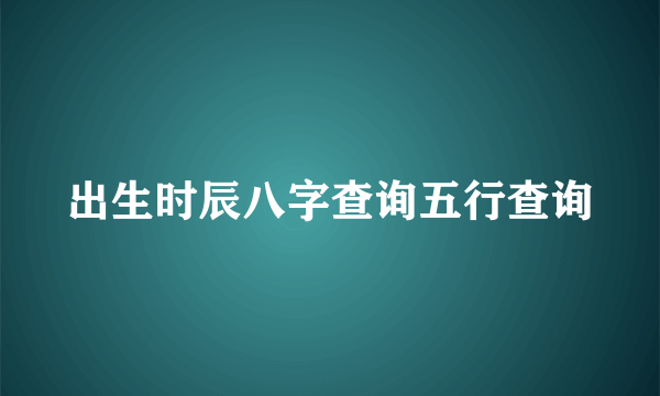 出生时辰八字查询五行查询