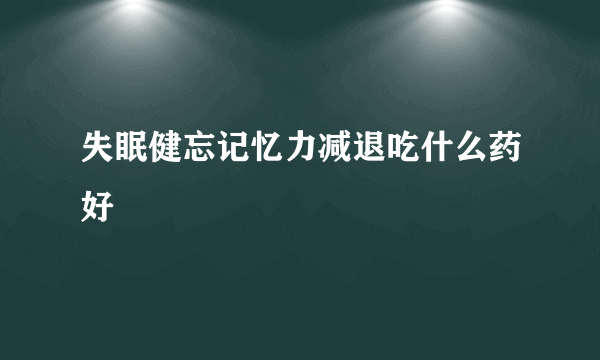 失眠健忘记忆力减退吃什么药好