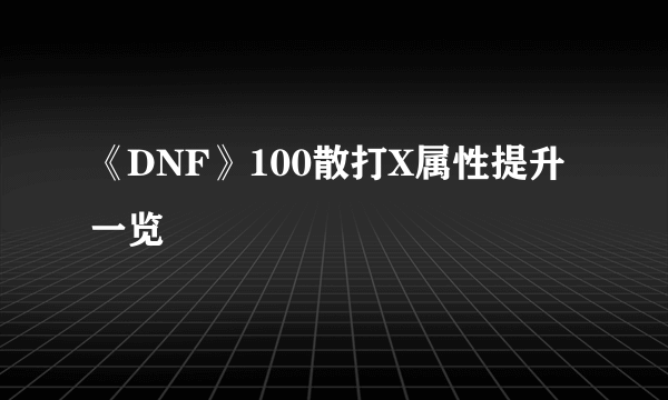 《DNF》100散打X属性提升一览