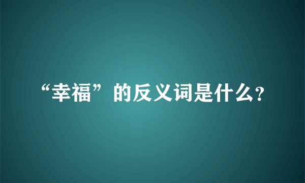 “幸福”的反义词是什么？