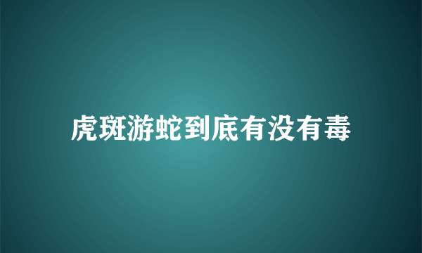 虎斑游蛇到底有没有毒