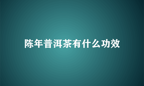 陈年普洱茶有什么功效