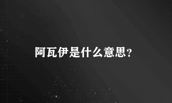 阿瓦伊是什么意思？