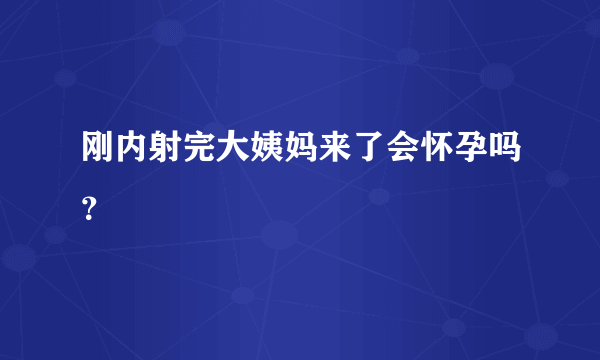 刚内射完大姨妈来了会怀孕吗？