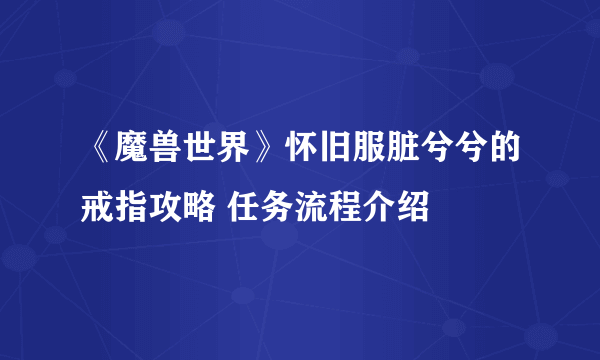 《魔兽世界》怀旧服脏兮兮的戒指攻略 任务流程介绍