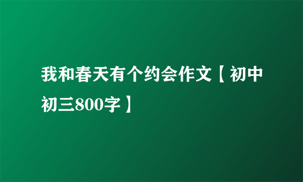 我和春天有个约会作文【初中初三800字】