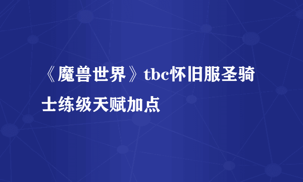 《魔兽世界》tbc怀旧服圣骑士练级天赋加点