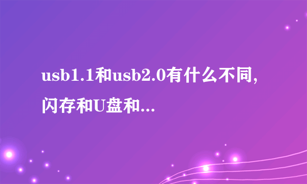 usb1.1和usb2.0有什么不同,闪存和U盘和移动硬盘意思一样吗?