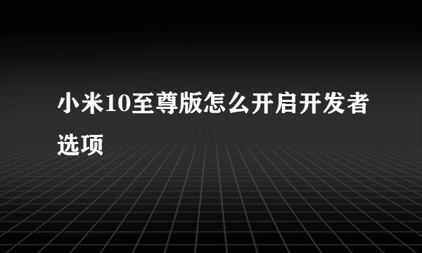 小米10至尊版怎么开启开发者选项