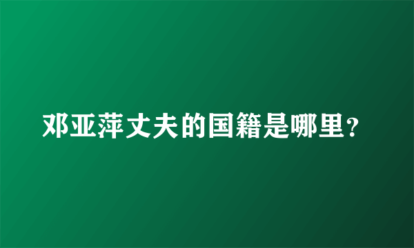 邓亚萍丈夫的国籍是哪里？