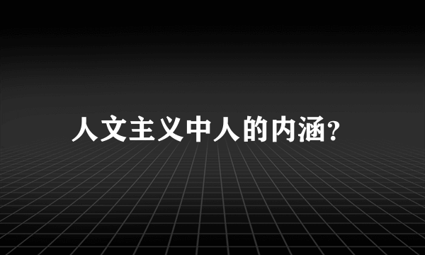 人文主义中人的内涵？