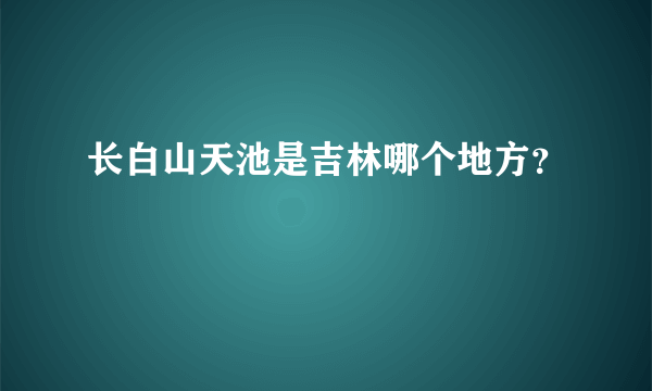 长白山天池是吉林哪个地方？