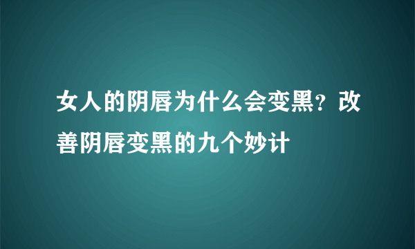 女人的阴唇为什么会变黑？改善阴唇变黑的九个妙计