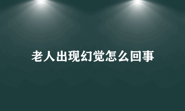 老人出现幻觉怎么回事