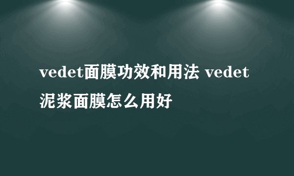 vedet面膜功效和用法 vedet泥浆面膜怎么用好