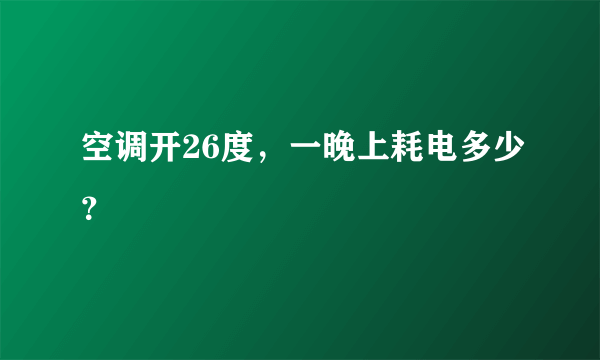 空调开26度，一晚上耗电多少？